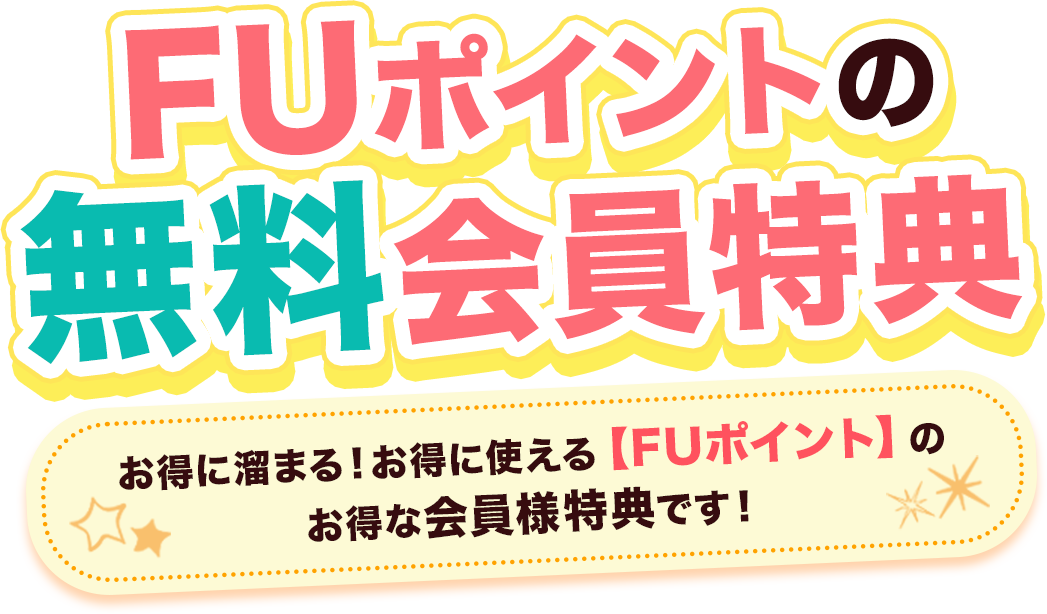 FUポイントの無料会員特典 お得に溜まる お得に使えるFUポイントのお得な会員様特典です